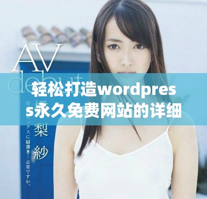 輕松打造wordpress永久免費(fèi)網(wǎng)站的詳細(xì)指南與技巧