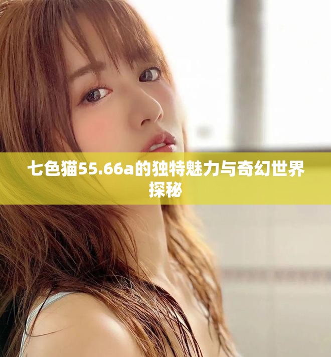 七色貓55.66a的獨(dú)特魅力與奇幻世界探秘