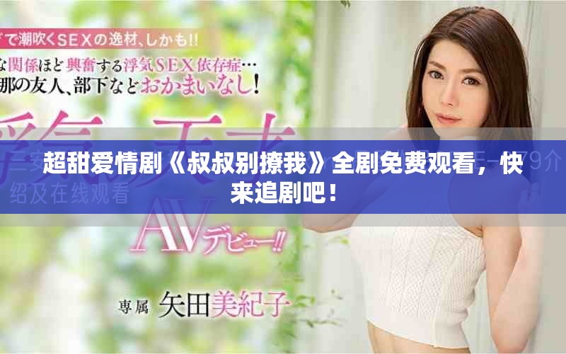 超甜愛情劇《叔叔別撩我》全劇免費(fèi)觀看，快來追劇吧！