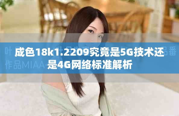 成色18k1.2209究竟是5G技術(shù)還是4G網(wǎng)絡(luò)標(biāo)準(zhǔn)解析