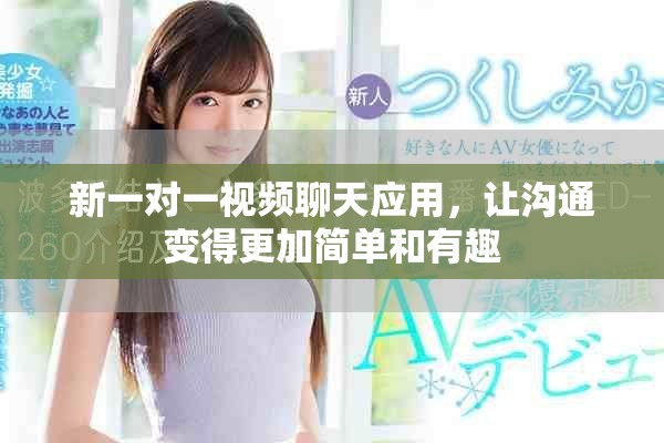 新一對一視頻聊天應(yīng)用，讓溝通變得更加簡單和有趣