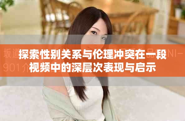 探索性別關(guān)系與倫理沖突在一段視頻中的深層次表現(xiàn)與啟示