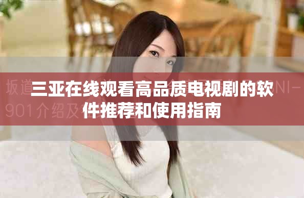 三亞在線觀看高品質(zhì)電視劇的軟件推薦和使用指南