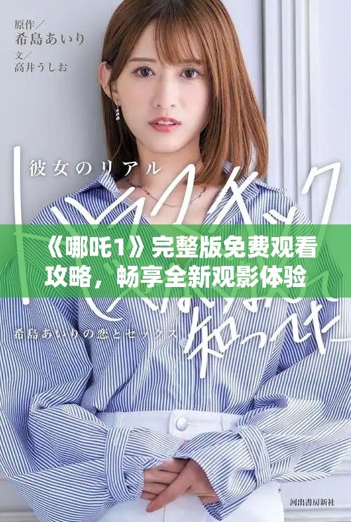 《哪吒1》完整版免費(fèi)觀看攻略，暢享全新觀影體驗(yàn)與精彩劇情揭秘