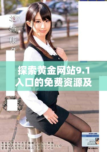 探索黃金網(wǎng)站9.1入口的免費(fèi)資源及使用指南 立即獲取信息