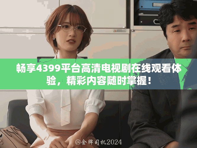 暢享4399平臺(tái)高清電視劇在線觀看體驗(yàn)，精彩內(nèi)容隨時(shí)掌握！
