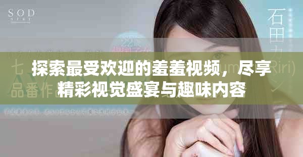 探索最受歡迎的羞羞視頻，盡享精彩視覺(jué)盛宴與趣味內(nèi)容
