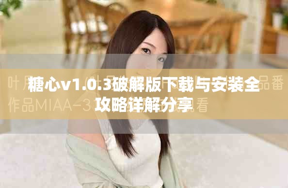糖心v1.0.3破解版下載與安裝全攻略詳解分享