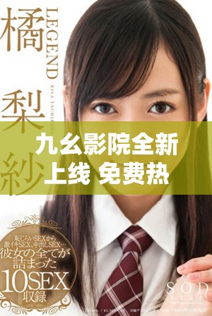 九幺影院全新上線 免費熱播大片盡情觀看無廣告干擾