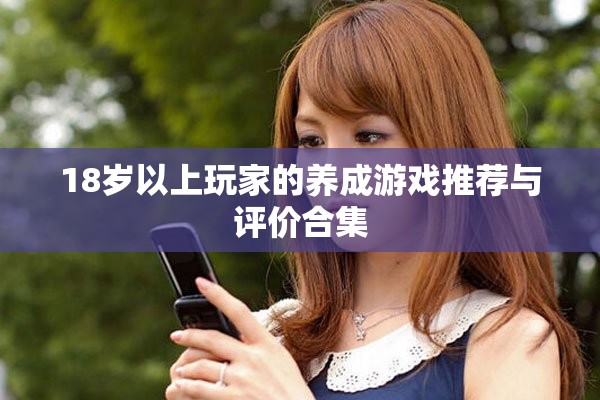 18歲以上玩家的養(yǎng)成游戲推薦與評價(jià)合集