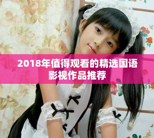 2018年值得觀看的精選國語影視作品推薦