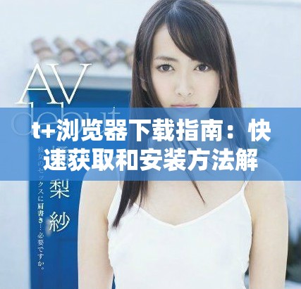 t+瀏覽器下載指南：快速獲取和安裝方法解析