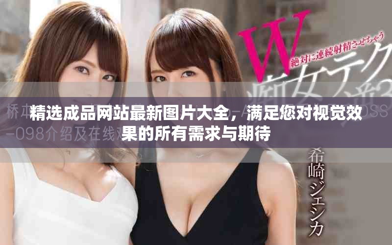 精選成品網(wǎng)站最新圖片大全，滿足您對(duì)視覺(jué)效果的所有需求與期待