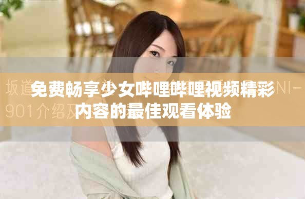 免費(fèi)暢享少女嗶哩嗶哩視頻精彩內(nèi)容的最佳觀看體驗