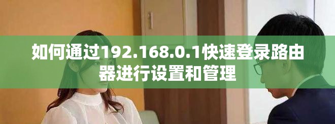 如何通過192.168.0.1快速登錄路由器進(jìn)行設(shè)置和管理
