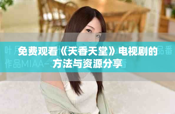 免費(fèi)觀看《天香天堂》電視劇的方法與資源分享
