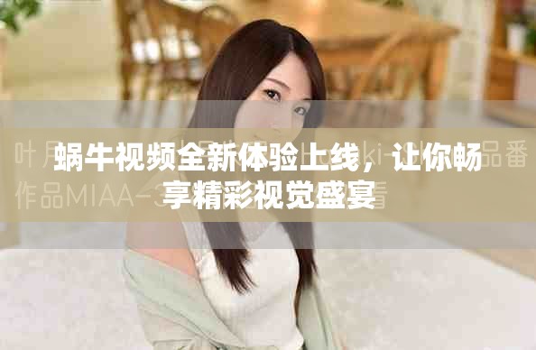 蝸牛視頻全新體驗上線，讓你暢享精彩視覺盛宴