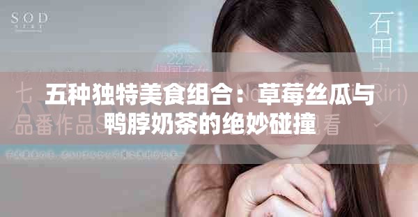 五種獨(dú)特美食組合：草莓絲瓜與鴨脖奶茶的絕妙碰撞