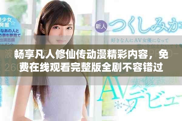 暢享凡人修仙傳動漫精彩內容，免費在線觀看完整版全劇不容錯過