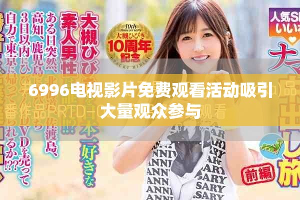 6996電視影片免費(fèi)觀看活動(dòng)吸引大量觀眾參與