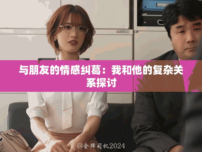 與朋友的情感糾葛：我和他的復雜關系探討