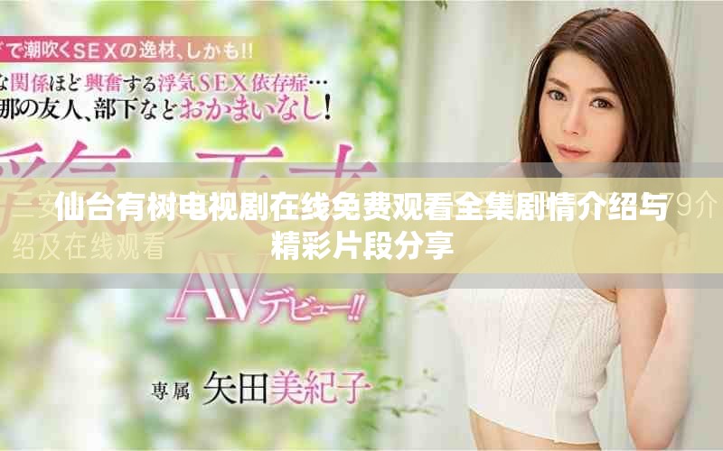仙臺(tái)有樹電視劇在線免費(fèi)觀看全集劇情介紹與精彩片段分享