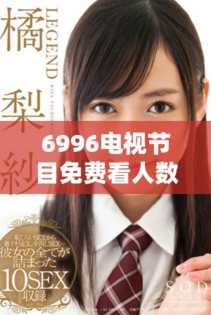 6996電視節(jié)目免費看人數(shù)激增，觀眾們紛紛點贊分享