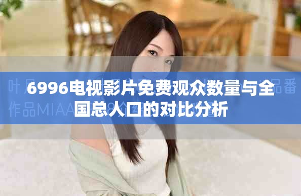 6996電視影片免費(fèi)觀眾數(shù)量與全國總?cè)丝诘膶Ρ确治? title=