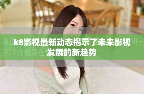 k8影視最新動(dòng)態(tài)揭示了未來(lái)影視發(fā)展的新趨勢(shì)