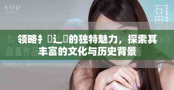 領略扌喿辶畐的獨特魅力，探索其豐富的文化與歷史背景
