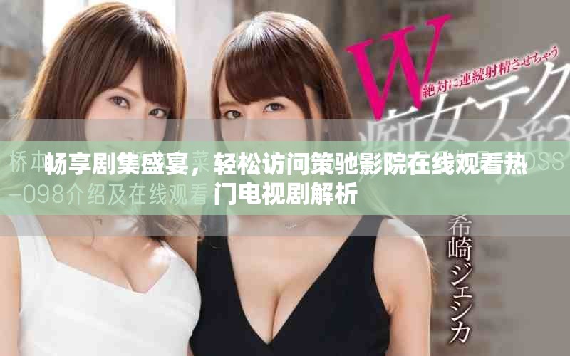 暢享劇集盛宴，輕松訪問(wèn)策馳影院在線觀看熱門電視劇解析