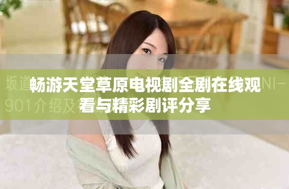 暢游天堂草原電視劇全劇在線觀看與精彩劇評(píng)分享