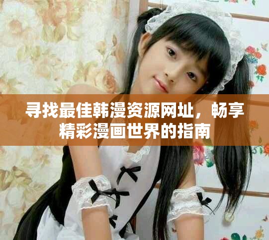 尋找最佳韓漫資源網(wǎng)址，暢享精彩漫畫世界的指南