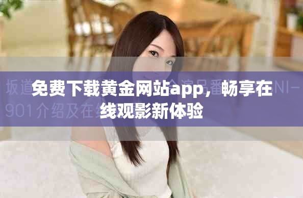 免費(fèi)下載黃金網(wǎng)站app，暢享在線觀影新體驗(yàn)