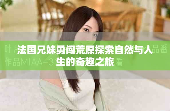 法國兄妹勇闖荒原探索自然與人生的奇趣之旅