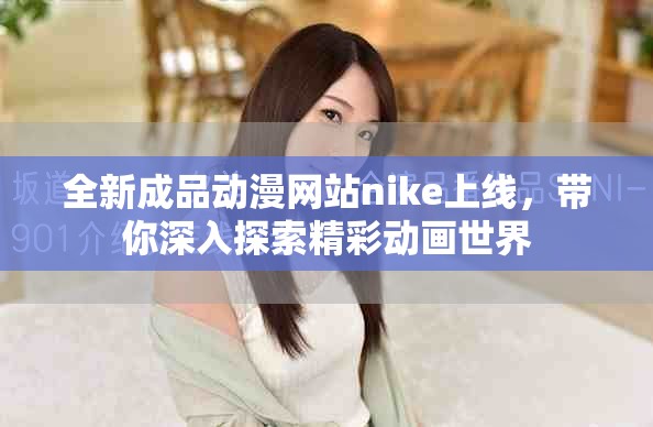 全新成品動漫網(wǎng)站nike上線，帶你深入探索精彩動畫世界