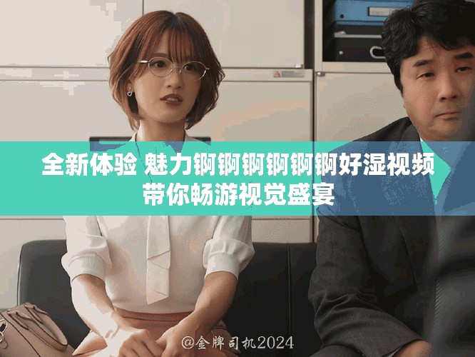 全新體驗(yàn) 魅力錒錒錒錒錒錒好濕視頻帶你暢游視覺(jué)盛宴
