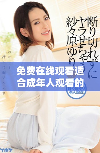 免費(fèi)在線觀看適合成年人觀看的經(jīng)典電視劇與國(guó)外熱門大片合集