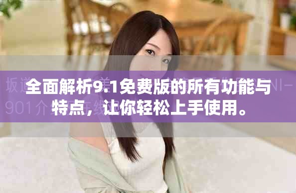 全面解析9.1免費(fèi)版的所有功能與特點(diǎn)，讓你輕松上手使用。