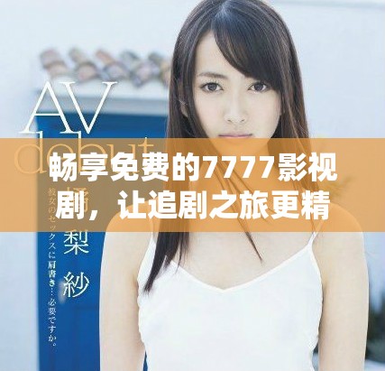 暢享免費(fèi)的7777影視劇，讓追劇之旅更精彩
