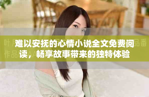 難以安撫的心情小說全文免費(fèi)閱讀，暢享故事帶來的獨(dú)特體驗(yàn)