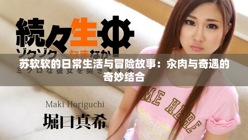 蘇軟軟的日常生活與冒險(xiǎn)故事：汆肉與奇遇的奇妙結(jié)合