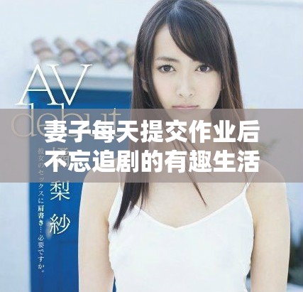 妻子每天提交作業(yè)后不忘追劇的有趣生活觀察