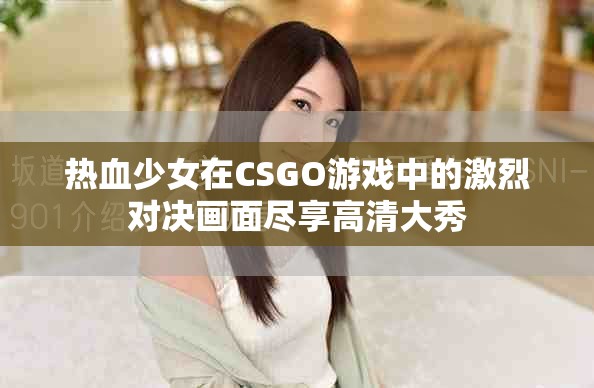 熱血少女在CSGO游戲中的激烈對決畫面盡享高清大秀
