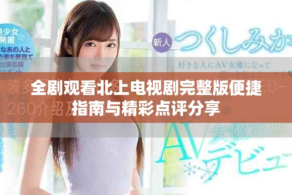 全劇觀看北上電視劇完整版便捷指南與精彩點(diǎn)評(píng)分享