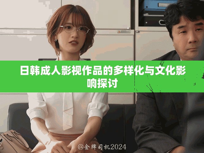 日韓成人影視作品的多樣化與文化影響探討