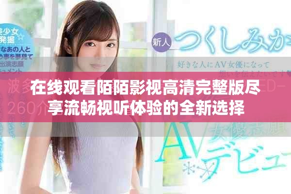 在線觀看陌陌影視高清完整版盡享流暢視聽體驗的全新選擇