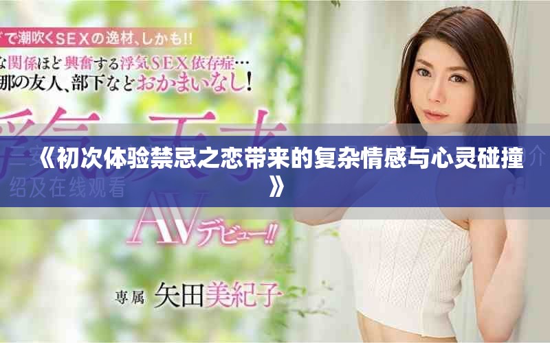 《初次體驗(yàn)禁忌之戀帶來的復(fù)雜情感與心靈碰撞》