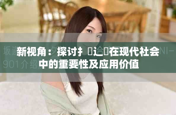 新視角：探討扌喿辶畐在現(xiàn)代社會(huì)中的重要性及應(yīng)用價(jià)值