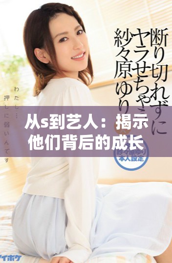 從s到藝人：揭示他們背后的成長與挑戰(zhàn)歷程